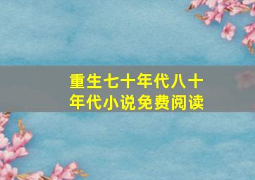 重生七十年代八十年代小说免费阅读