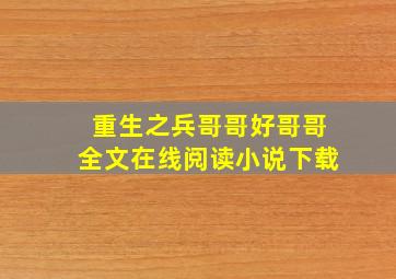 重生之兵哥哥好哥哥全文在线阅读小说下载