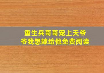 重生兵哥哥宠上天爷爷我想嫁给他免费阅读