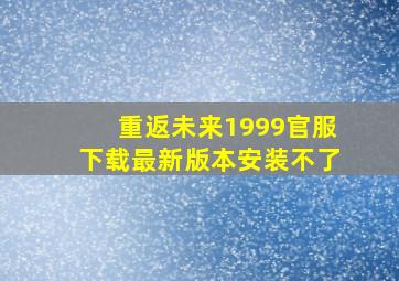 重返未来1999官服下载最新版本安装不了