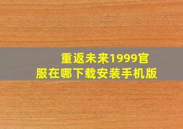 重返未来1999官服在哪下载安装手机版