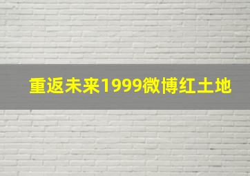 重返未来1999微博红土地