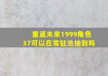 重返未来1999角色37可以在常驻池抽到吗