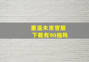 重返未来官服下载有90抽吗