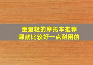 重量轻的摩托车推荐哪款比较好一点耐用的