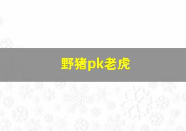 野猪pk老虎