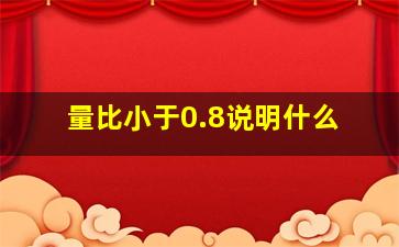 量比小于0.8说明什么