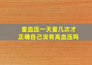 量血压一天量几次才正确自己没有高血压吗