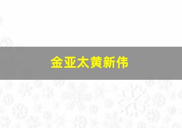 金亚太黄新伟