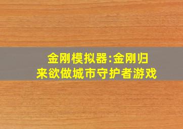 金刚模拟器:金刚归来欲做城市守护者游戏