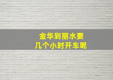 金华到丽水要几个小时开车呢