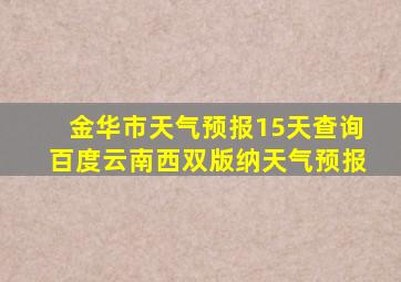 金华市天气预报15天查询百度云南西双版纳天气预报