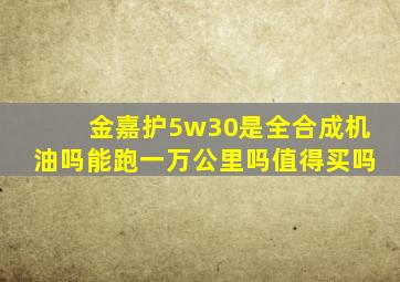 金嘉护5w30是全合成机油吗能跑一万公里吗值得买吗