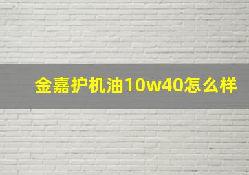 金嘉护机油10w40怎么样