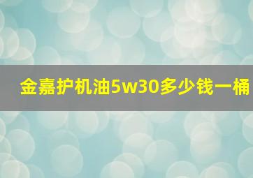 金嘉护机油5w30多少钱一桶