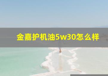 金嘉护机油5w30怎么样