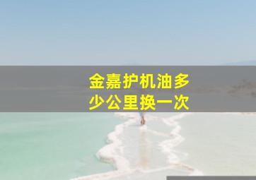 金嘉护机油多少公里换一次