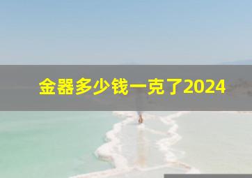 金器多少钱一克了2024