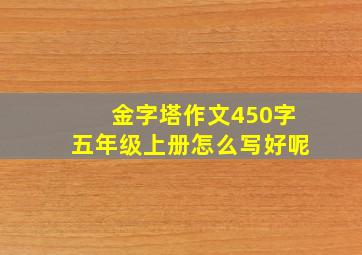 金字塔作文450字五年级上册怎么写好呢