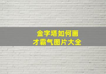 金字塔如何画才霸气图片大全