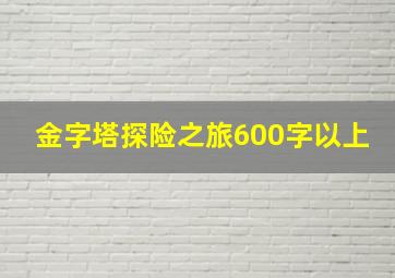 金字塔探险之旅600字以上