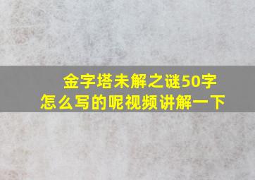 金字塔未解之谜50字怎么写的呢视频讲解一下