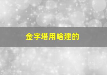 金字塔用啥建的