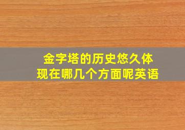 金字塔的历史悠久体现在哪几个方面呢英语