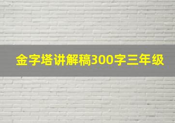 金字塔讲解稿300字三年级