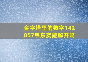 金字塔里的数字142857韦东奕能解开吗