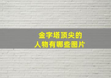 金字塔顶尖的人物有哪些图片