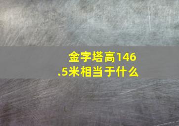 金字塔高146.5米相当于什么