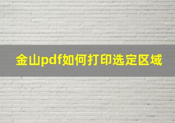 金山pdf如何打印选定区域