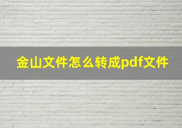 金山文件怎么转成pdf文件