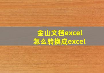 金山文档excel怎么转换成excel