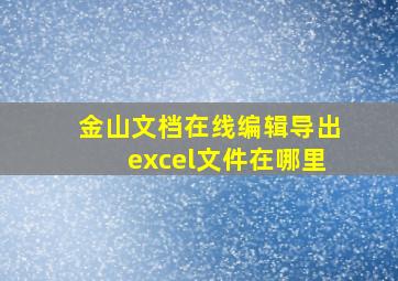 金山文档在线编辑导出excel文件在哪里