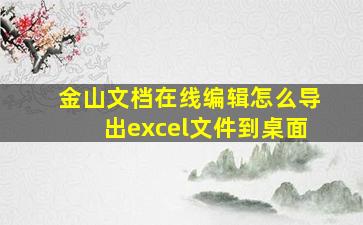 金山文档在线编辑怎么导出excel文件到桌面