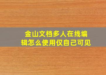 金山文档多人在线编辑怎么使用仅自己可见