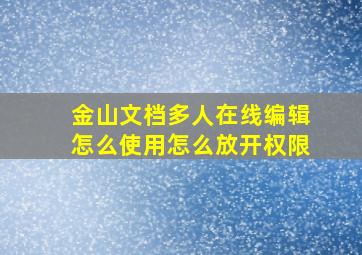 金山文档多人在线编辑怎么使用怎么放开权限