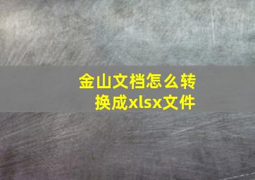 金山文档怎么转换成xlsx文件