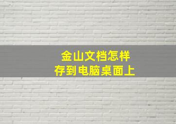 金山文档怎样存到电脑桌面上