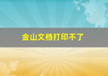 金山文档打印不了