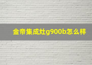 金帝集成灶g900b怎么样