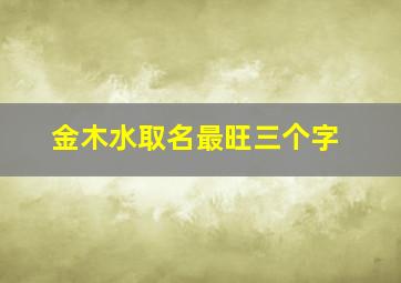 金木水取名最旺三个字