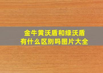 金牛黄沃盾和绿沃盾有什么区别吗图片大全