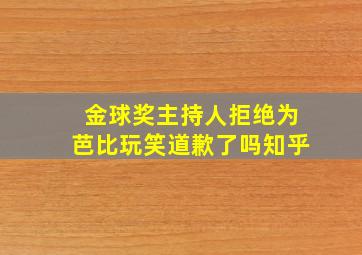 金球奖主持人拒绝为芭比玩笑道歉了吗知乎