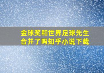 金球奖和世界足球先生合并了吗知乎小说下载