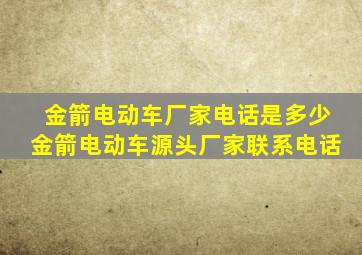 金箭电动车厂家电话是多少金箭电动车源头厂家联系电话