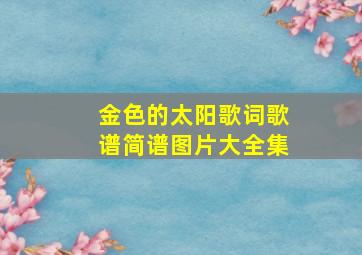 金色的太阳歌词歌谱简谱图片大全集