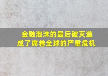 金融泡沫的最后破灭造成了席卷全球的严重危机